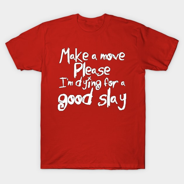 I'm Dying For a Good Slay (white text) T-Shirt by bengman